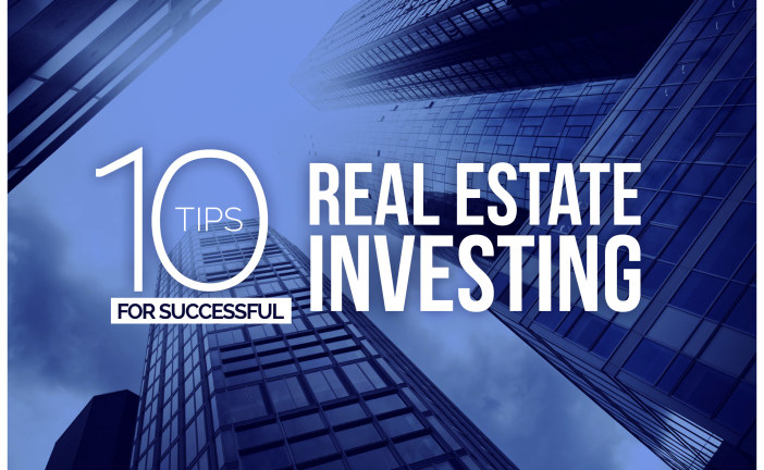 Investing in Real Estate? Here’s How to be Successful! Ten Tips