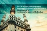 City of Nizams emerging as the most preferred destination by buyers; Here are top 10 residential projects in Hyderabad